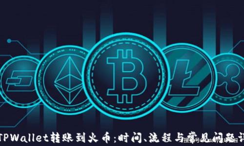 从TPWallet转账到火币:时间、流程与常见问题详解