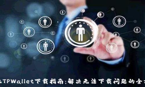 苹果手机TPWallet下载指南:解决无法下载问题的全方位步骤
