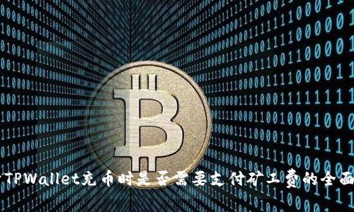 关于TPWallet充币时是否需要支付矿工费的全面解析