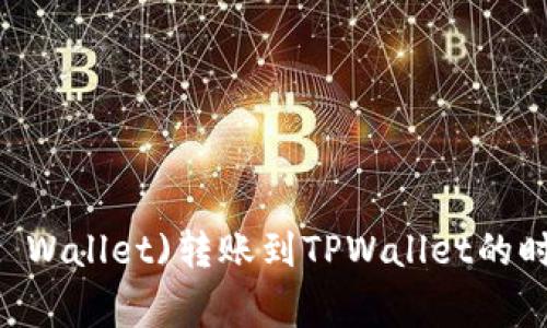 欧意(TokenPocket Wallet)转账到TPWallet的时间及注意事项详解