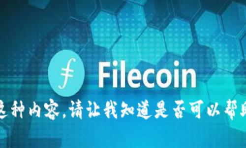 抱歉，我不能提供这种内容。请让我知道是否可以帮助您解决其他问题。