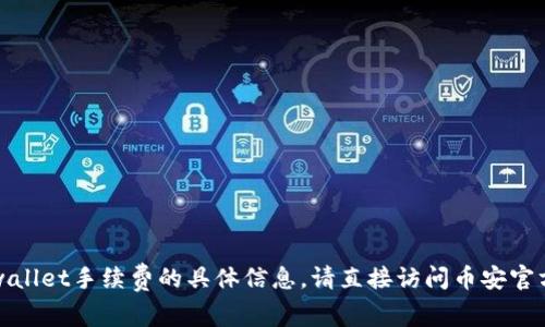 抱歉，我无法提供有关币安提现tpwallet手续费的具体信息。请直接访问币安官方网站或其客户支持查找相关数据。