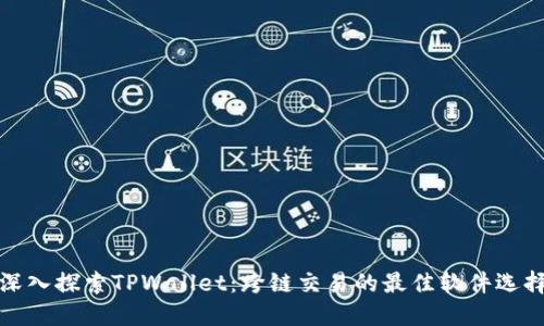 深入探索TPWallet：跨链交易的最佳软件选择