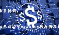 提出的和关键词华为手机无法安装tpwallet的原因及