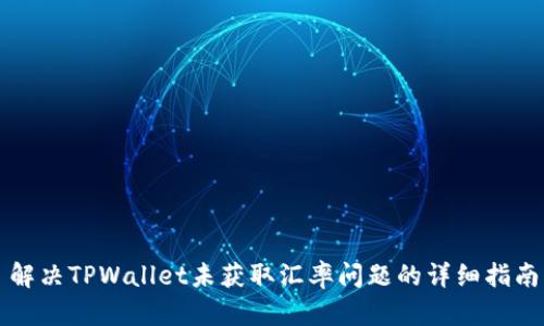 解决TPWallet未获取汇率问题的详细指南