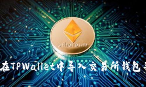 全面指南：如何在TPWallet中导入交易所钱包并管理数字资产