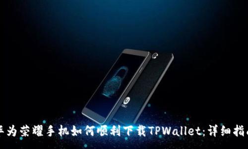 :
华为荣耀手机如何顺利下载TPWallet：详细指南