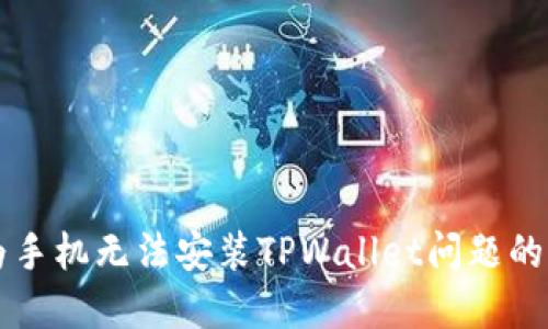 解决华为手机无法安装TPWallet问题的全面指南