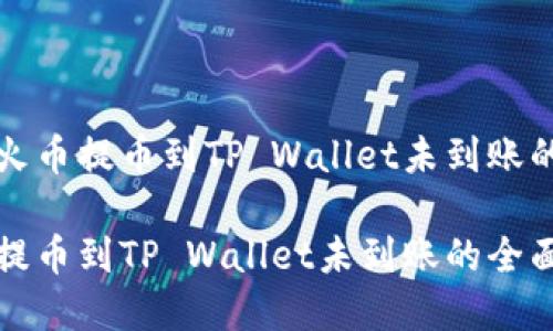 如何解决火币提币到TP Wallet未到账的疑难问题

解决火币提币到TP Wallet未到账的全面指南