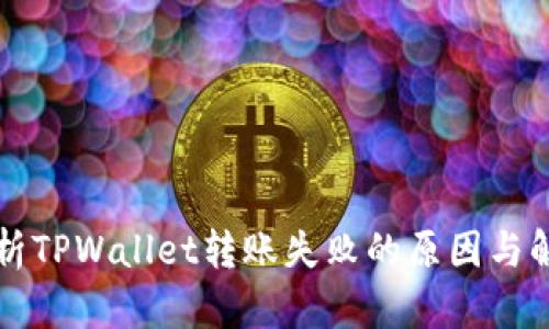 深入解析TPWallet转账失败的原因与解决方案