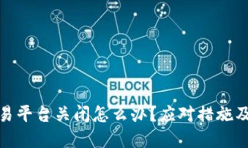 : 虚拟币交易平台关闭怎么办？应对措施及投资者指南