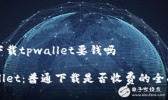 普通下载tpwallet要钱吗TPWallet：普通下载是否收费