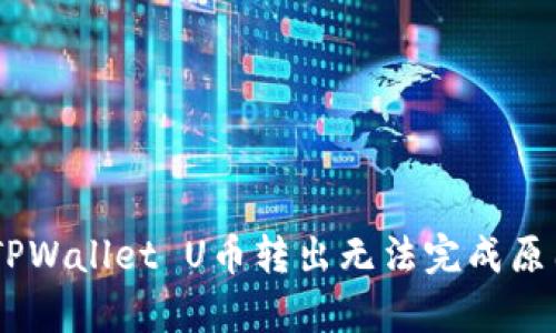 : 深度解析：TPWallet U币转出无法完成原因及解决方案